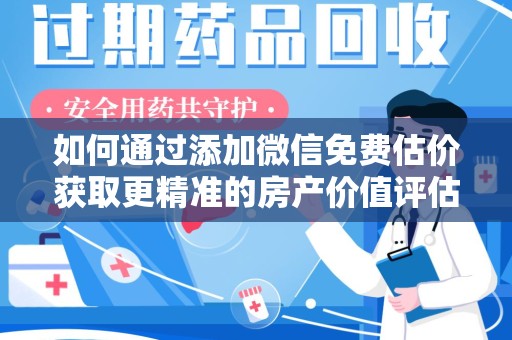 珠海如何通过添加微信免费估价获取更精准的房产价值评估