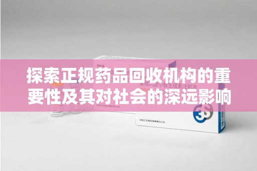 珠海探索正规药品回收机构的重要性及其对社会的深远影响