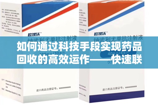珠海如何通过科技手段实现药品回收的高效运作——快速联系收药人员的关键步骤