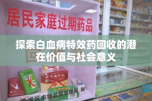 珠海探索白血病特效药回收的潜在价值与社会意义