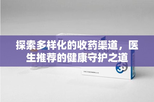 珠海探索多样化的收药渠道，医生推荐的健康守护之道