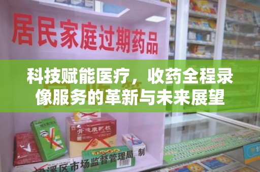 珠海科技赋能医疗，收药全程录像服务的革新与未来展望