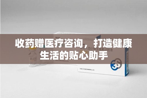 珠海收药赠医疗咨询，打造健康生活的贴心助手