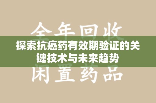 珠海探索抗癌药有效期验证的关键技术与未来趋势