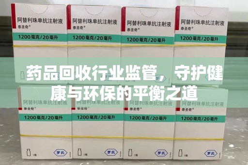 珠海药品回收行业监管，守护健康与环保的平衡之道