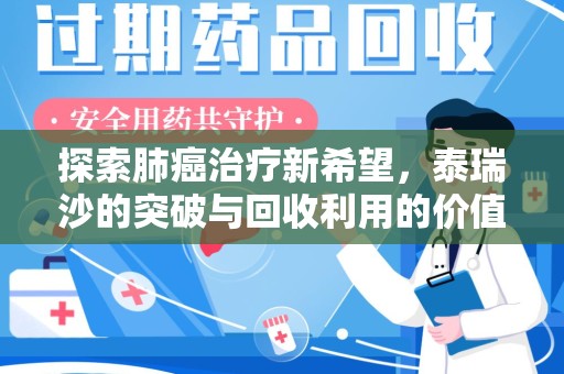 珠海探索肺癌治疗新希望，泰瑞沙的突破与回收利用的价值