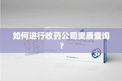 珠海如何进行收药公司资质查询？