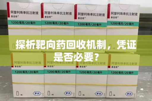 珠海探析靶向药回收机制，凭证是否必要？