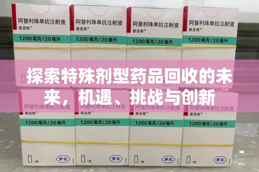 珠海探索特殊剂型药品回收的未来，机遇、挑战与创新