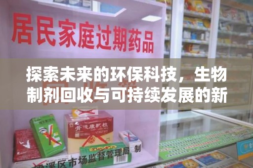 珠海探索未来的环保科技，生物制剂回收与可持续发展的新路径