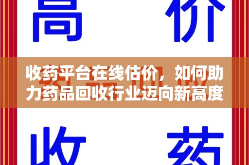 珠海收药平台在线估价，如何助力药品回收行业迈向新高度