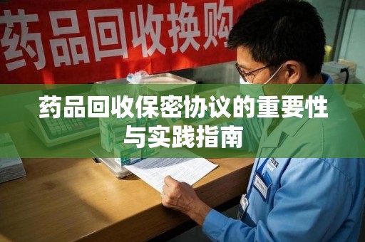 珠海药品回收保密协议的重要性与实践指南