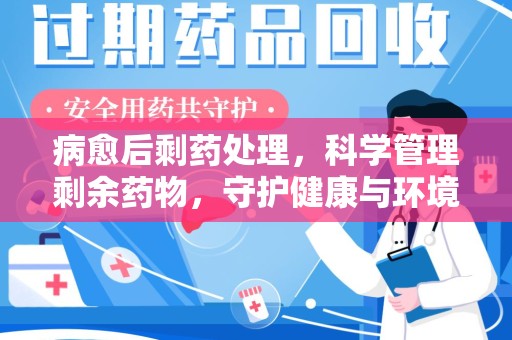 珠海病愈后剩药处理，科学管理剩余药物，守护健康与环境