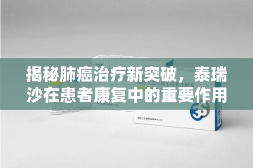 珠海揭秘肺癌治疗新突破，泰瑞沙在患者康复中的重要作用与回收价值
