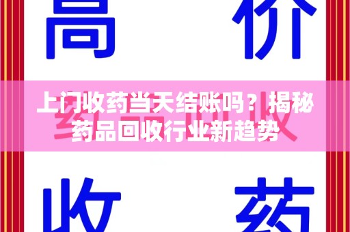 珠海上门收药当天结账吗？揭秘药品回收行业新趋势