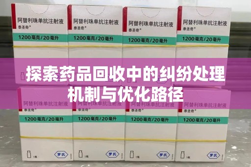 珠海探索药品回收中的纠纷处理机制与优化路径