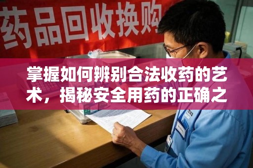 珠海掌握如何辨别合法收药的艺术，揭秘安全用药的正确之道