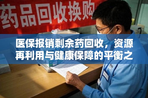 珠海医保报销剩余药回收，资源再利用与健康保障的平衡之道