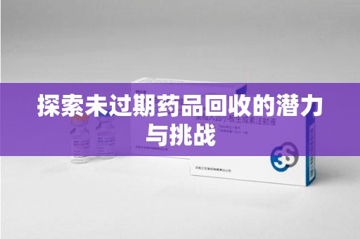 珠海探索未过期药品回收的潜力与挑战