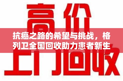 珠海抗癌之路的希望与挑战，格列卫全国回收助力患者新生活
