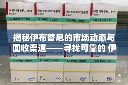 珠海揭秘伊布替尼的市场动态与回收渠道——寻找可靠的 伊布替尼回收电话
