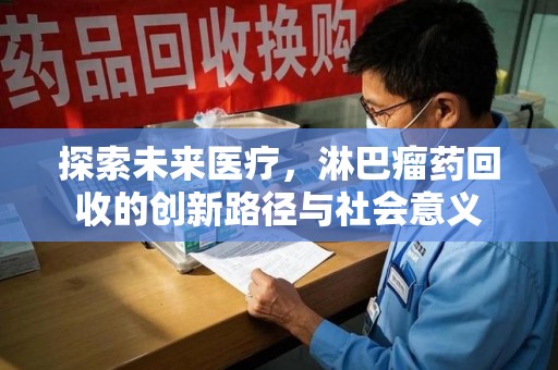 珠海探索未来医疗，淋巴瘤药回收的创新路径与社会意义