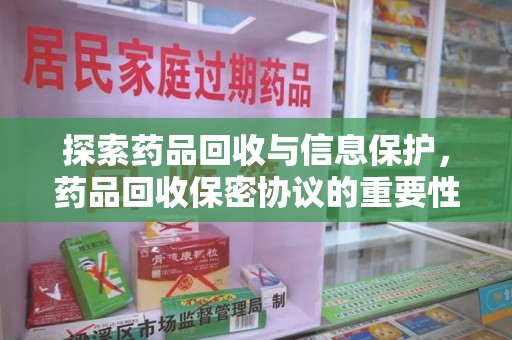 珠海探索药品回收与信息保护，药品回收保密协议的重要性及实践路径