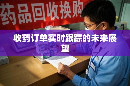 珠海收药订单实时跟踪的未来展望
