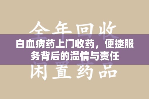 珠海白血病药上门收药，便捷服务背后的温情与责任