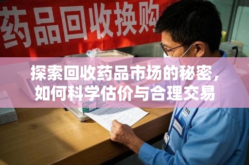 珠海探索回收药品市场的秘密，如何科学估价与合理交易