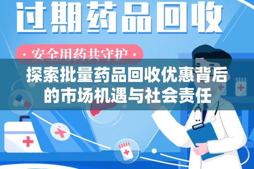 珠海探索批量药品回收优惠背后的市场机遇与社会责任