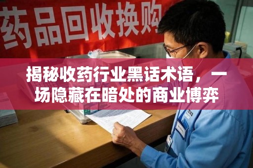 珠海揭秘收药行业黑话术语，一场隐藏在暗处的商业博弈
