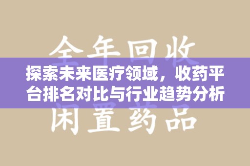 珠海探索未来医疗领域，收药平台排名对比与行业趋势分析