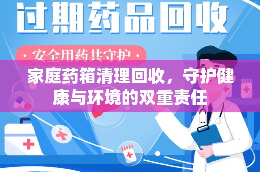 珠海家庭药箱清理回收，守护健康与环境的双重责任