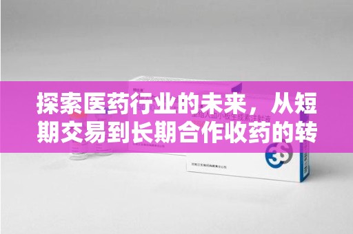 珠海探索医药行业的未来，从短期交易到长期合作收药的转变