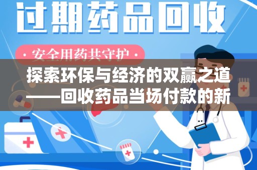 珠海探索环保与经济的双赢之道——回收药品当场付款的新型模式