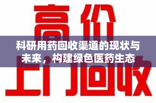 珠海科研用药回收渠道的现状与未来，构建绿色医药生态
