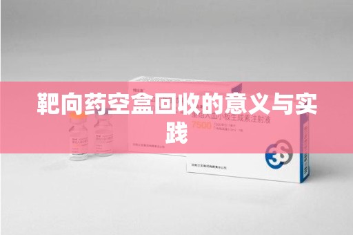 珠海靶向药空盒回收的意义与实践