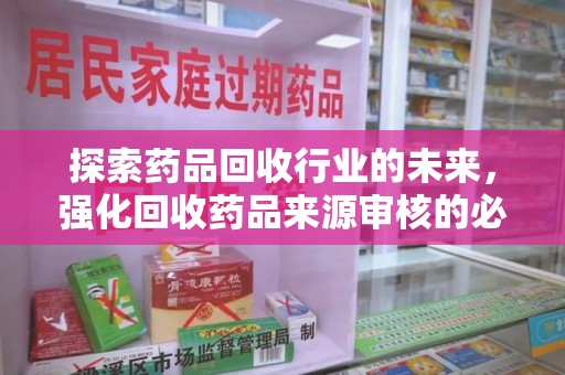 珠海探索药品回收行业的未来，强化回收药品来源审核的必要性