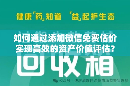 珠海如何通过添加微信免费估价实现高效的资产价值评估？