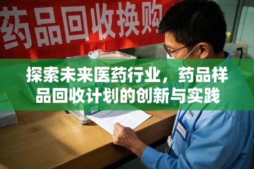 珠海探索未来医药行业，药品样品回收计划的创新与实践