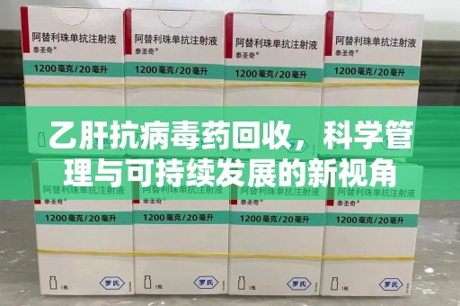 珠海乙肝抗病毒药回收，科学管理与可持续发展的新视角