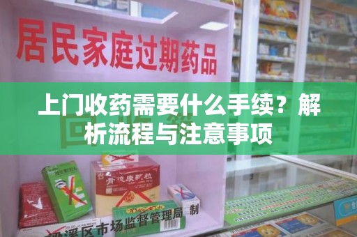 珠海上门收药需要什么手续？解析流程与注意事项