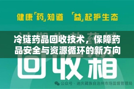 珠海冷链药品回收技术，保障药品安全与资源循环的新方向