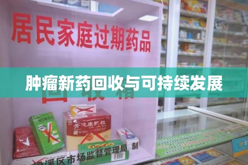 珠海肿瘤新药回收与可持续发展