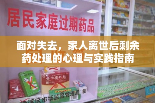 珠海面对失去，家人离世后剩余药处理的心理与实践指南