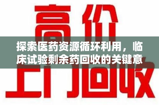 珠海探索医药资源循环利用，临床试验剩余药回收的关键意义