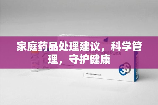 珠海家庭药品处理建议，科学管理，守护健康