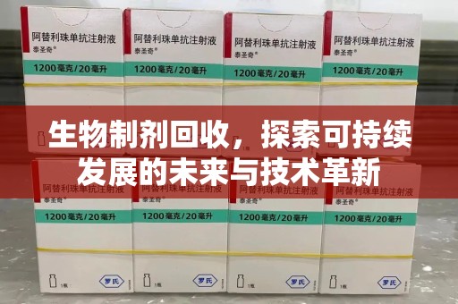 珠海生物制剂回收，探索可持续发展的未来与技术革新