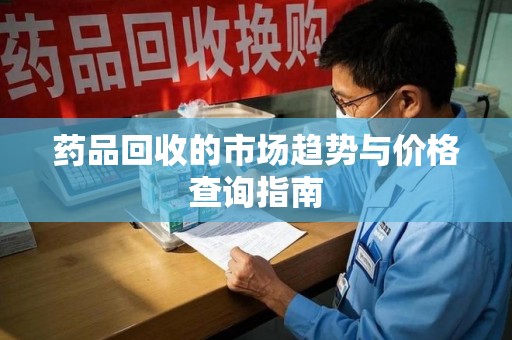 珠海药品回收的市场趋势与价格查询指南
